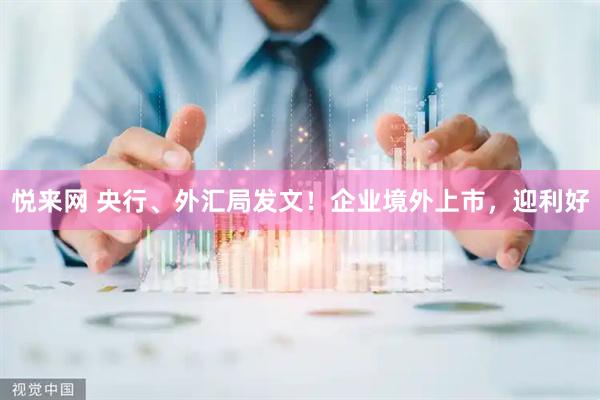 悦来网 央行、外汇局发文！企业境外上市，迎利好