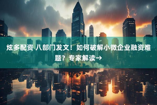 炫多配资 八部门发文！如何破解小微企业融资难题？专家解读→