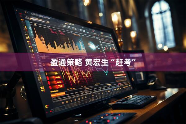 盈通策略 黄宏生“赶考”
