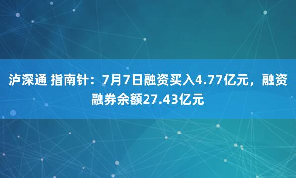 泸深通 指南针：7月7日融资买入4.77亿元，融资融券余额27.43亿元