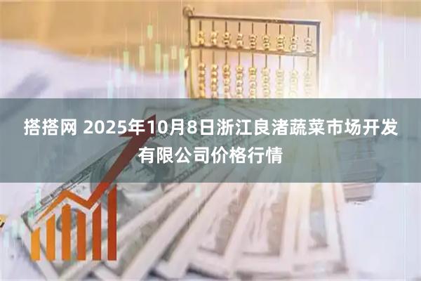 搭搭网 2025年10月8日浙江良渚蔬菜市场开发有限公司价格行情