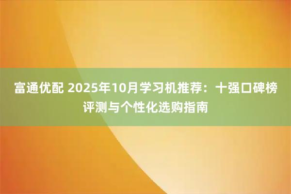富通优配 2025年10月学习机推荐：十强口碑榜评测与个性化选购指南