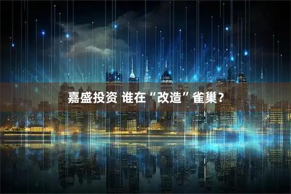 嘉盛投资 谁在“改造”雀巢?