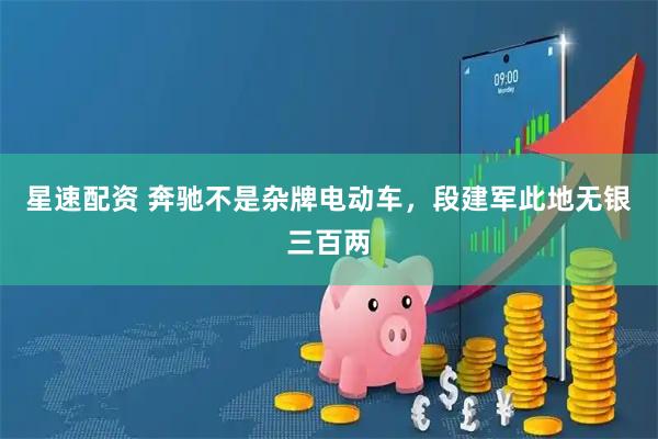 星速配资 奔驰不是杂牌电动车，段建军此地无银三百两