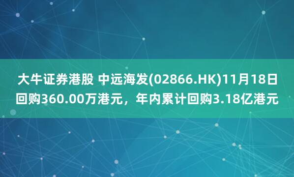 大牛证券港股 中远海发(02866.HK)11月18日回购360.00万港元，年内累计回购3.18亿港元