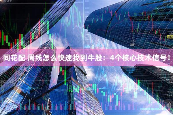 同花配 周线怎么快速找到牛股：4个核心技术信号！