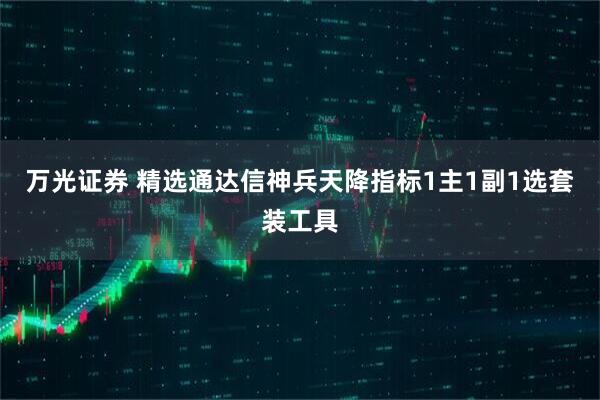万光证券 精选通达信神兵天降指标1主1副1选套装工具